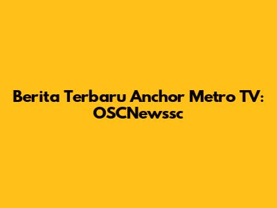 Berita Terbaru Anchor Metro TV: OSCNewssc