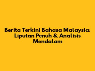 Berita Terkini Bahasa Malaysia: Liputan Penuh & Analisis Mendalam