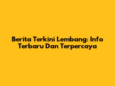 Berita Terkini Lembang: Info Terbaru Dan Terpercaya