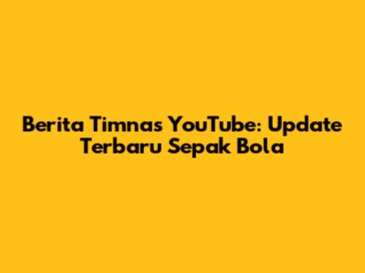 Berita Timnas YouTube: Update Terbaru Sepak Bola