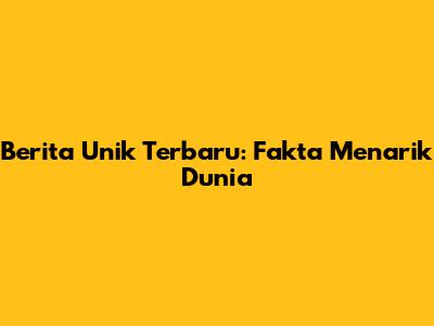 Berita Unik Terbaru: Fakta Menarik Dunia