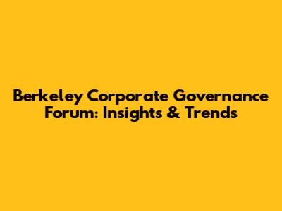 Berkeley Corporate Governance Forum: Insights & Trends