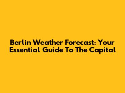 Berlin Weather Forecast: Your Essential Guide To The Capital