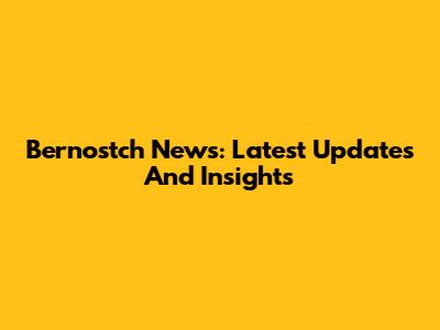 Bernostch News: Latest Updates And Insights