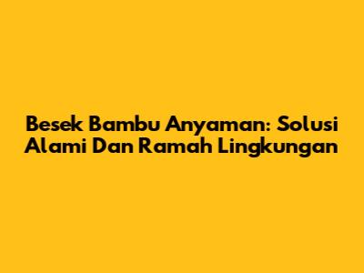 Besek Bambu Anyaman: Solusi Alami Dan Ramah Lingkungan
