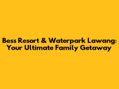 Bess Resort & Waterpark Lawang: Your Ultimate Family Getaway