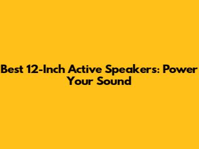 Best 12-Inch Active Speakers: Power Your Sound