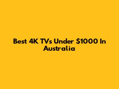 Best 4K TVs Under $1000 In Australia