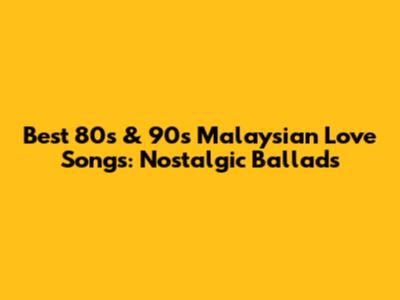 Best 80s & 90s Malaysian Love Songs: Nostalgic Ballads