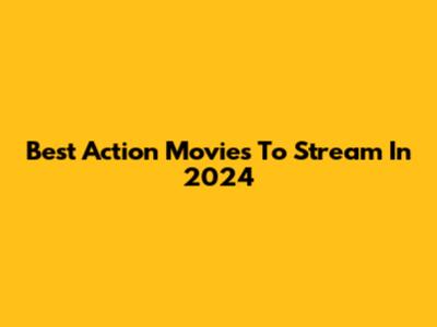 Best Action Movies To Stream In 2024