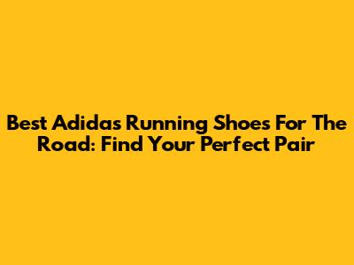 Best Adidas Running Shoes For The Road: Find Your Perfect Pair