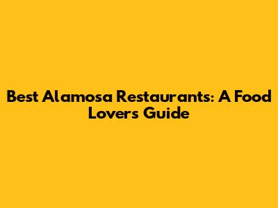 Best Alamosa Restaurants: A Food Lover's Guide