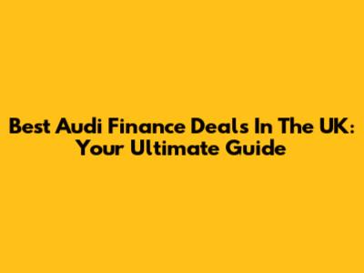 Best Audi Finance Deals In The UK: Your Ultimate Guide