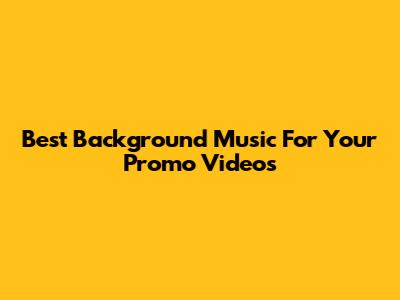 Best Background Music For Your Promo Videos