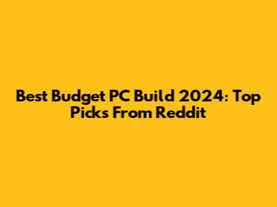 Best Budget PC Build 2024: Top Picks From Reddit