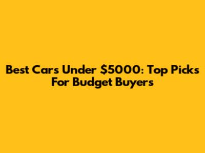 Best Cars Under $5000: Top Picks For Budget Buyers