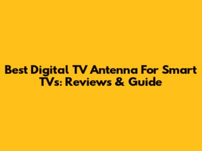 Best Digital TV Antenna For Smart TVs: Reviews & Guide