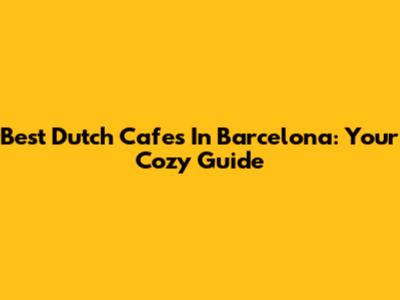 Best Dutch Cafes In Barcelona: Your Cozy Guide