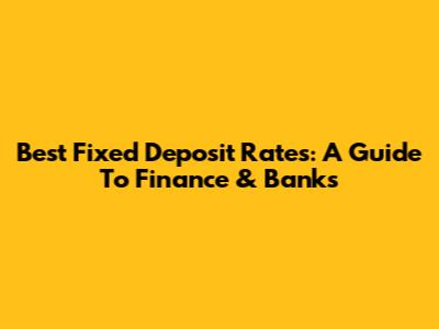 Best Fixed Deposit Rates: A Guide To Finance & Banks