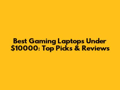 Best Gaming Laptops Under $10000: Top Picks & Reviews