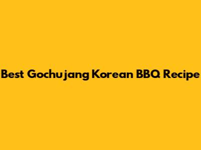 Best Gochujang Korean BBQ Recipe