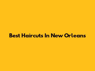 Best Haircuts In New Orleans