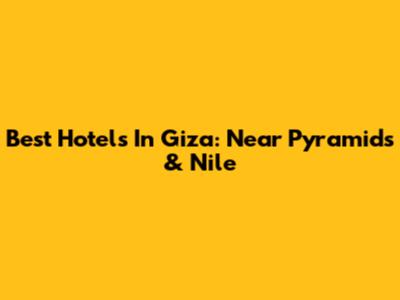Best Hotels In Giza: Near Pyramids & Nile