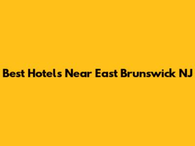 Best Hotels Near East Brunswick NJ