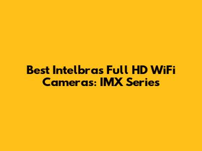 Best Intelbras Full HD WiFi Cameras: IMX Series