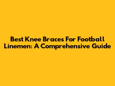Best Knee Braces For Football Linemen: A Comprehensive Guide