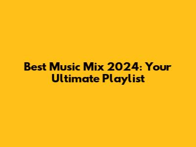 Best Music Mix 2024: Your Ultimate Playlist