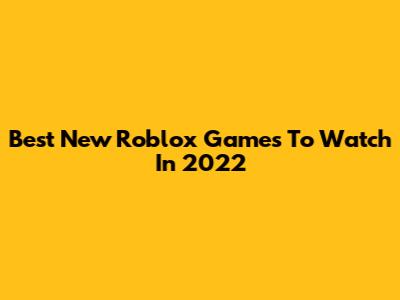 Best New Roblox Games To Watch In 2022