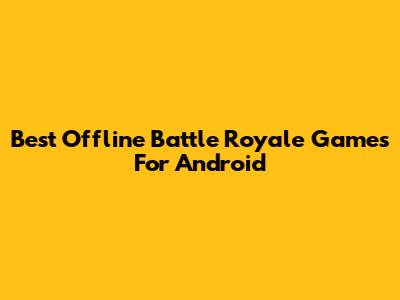 Best Offline Battle Royale Games For Android