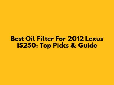 Best Oil Filter For 2012 Lexus IS250: Top Picks & Guide