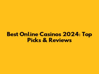 Best Online Casinos 2024: Top Picks & Reviews