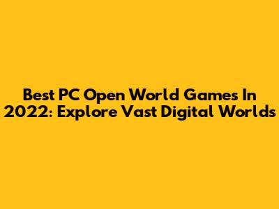 Best PC Open World Games In 2022: Explore Vast Digital Worlds