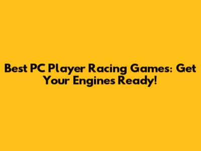 Best PC Player Racing Games: Get Your Engines Ready!