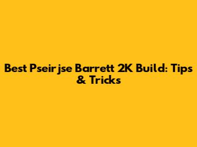 Best Pseirjse Barrett 2K Build: Tips & Tricks