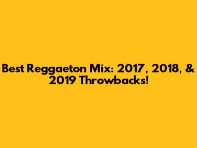 Best Reggaeton Mix: 2017, 2018, & 2019 Throwbacks!