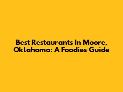 Best Restaurants In Moore, Oklahoma: A Foodie's Guide