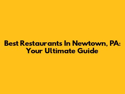 Best Restaurants In Newtown, PA: Your Ultimate Guide