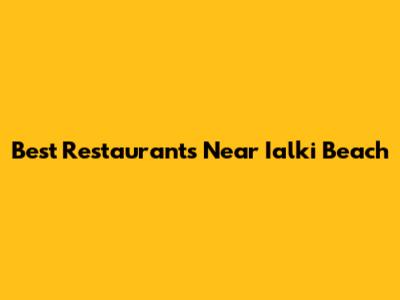 Best Restaurants Near Ialki Beach