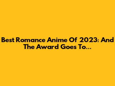 Best Romance Anime Of 2023: And The Award Goes To...