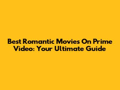 Best Romantic Movies On Prime Video: Your Ultimate Guide