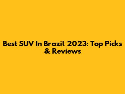 Best SUV In Brazil 2023: Top Picks & Reviews