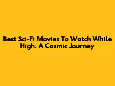 Best Sci-Fi Movies To Watch While High: A Cosmic Journey