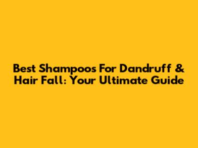 Best Shampoos For Dandruff & Hair Fall: Your Ultimate Guide