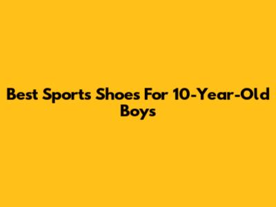 Best Sports Shoes For 10-Year-Old Boys