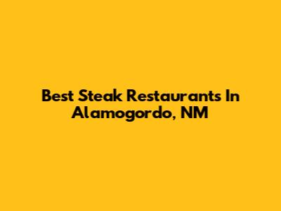 Best Steak Restaurants In Alamogordo, NM