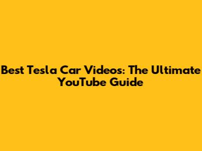 Best Tesla Car Videos: The Ultimate YouTube Guide